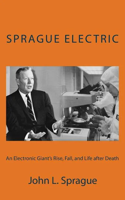 Sprague Electric: An Electronics Giant's Rise, Fall, and Life after Death - Paperback