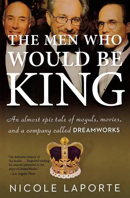 The Men Who Would Be King: An Almost Epic Tale of Moguls, Movies, and a Company Called DreamWorks - Paperback