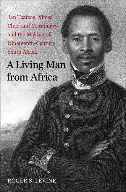 A Living Man from Africa: Jan Tzatzoe, Xhosa Chief and Missionary, and the Making of Nineteenth-Century South Africa - Paperback