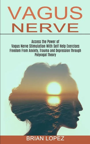 Vagus Nerve: Freedom From Anxiety, Trauma and Depression Through Polyvagal Theory (Access the Power of Vagus Nerve Stimulation With Self Help Exercise - Paperback