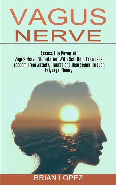Vagus Nerve: Freedom From Anxiety, Trauma and Depression Through Polyvagal Theory (Access the Power of Vagus Nerve Stimulation With Self Help Exercise - Paperback