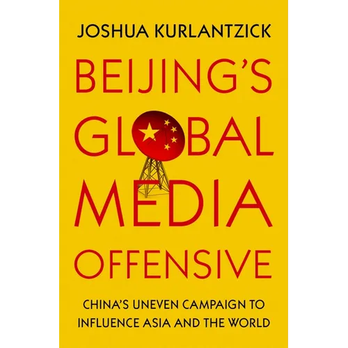 Beijing's Global Media Offensive: China's Uneven Campaign to Influence Asia and the World - Hardcover