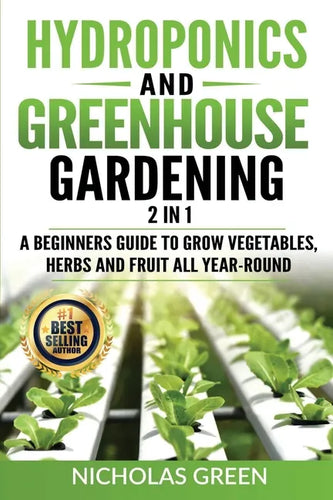 Hydroponics and Greenhouse Gardening: 2 in 1: A Beginners Guide To Grow Vegetables, Herbs And Fruit All Year-Round (Home Gardening, Urban Gardening, A - Paperback