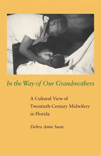 In the Way of Our Grandmothers: A Cultural View of Twentieth-Century Midwifery in Florida - Paperback