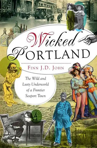 Wicked Portland:: The Wild and Lusty Underworld of a Frontier Seaport Town - Paperback