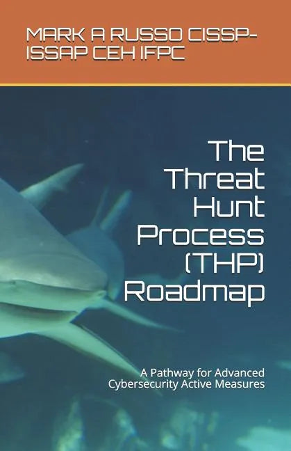 The Threat Hunt Process (THP) Roadmap: A Pathway for Advanced Cybersecurity Active Measures - Paperback
