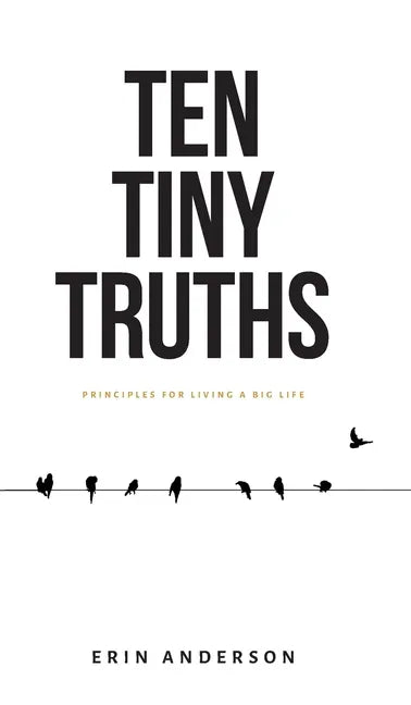 Ten Tiny Truths - Principles for Living a Big Life - Hardcover