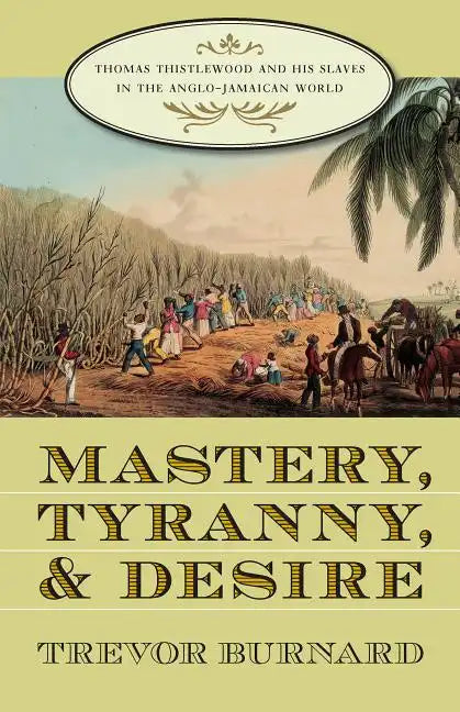Mastery, Tyranny, and Desire: Thomas Thistlewood and His Slaves in the Anglo-Jamaican World - Paperback