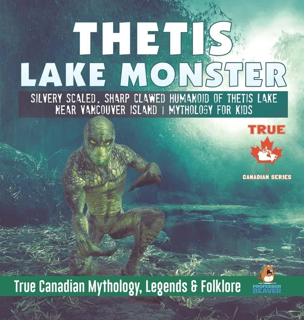 Thetis Lake Monster - Silvery Scaled, Sharp Clawed Humanoid of Thetis Lake near Vancouver Island Mythology for Kids True Canadian Mythology, Legends & - Hardcover
