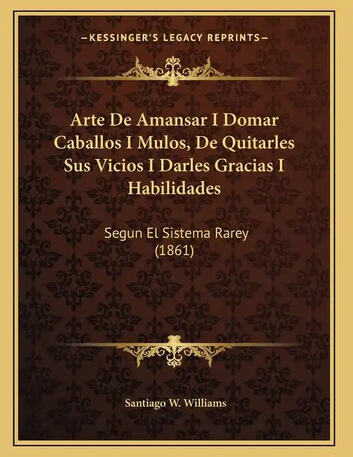 Arte De Amansar I Domar Caballos I Mulos, De Quitarles Sus Vicios I Darles Gracias I Habilidades: Segun El Sistema Rarey (1861) - Paperback