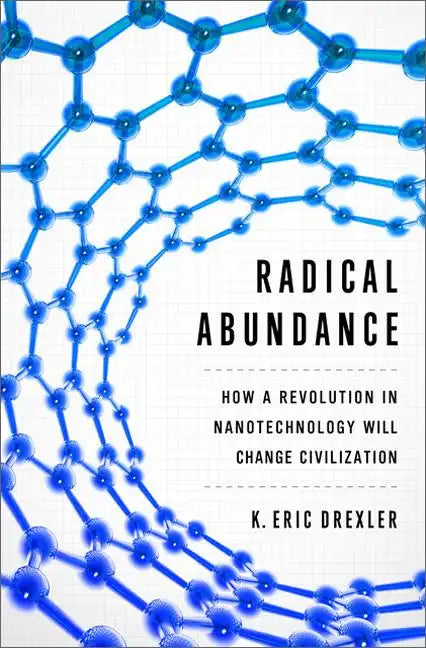 Radical Abundance: How a Revolution in Nanotechnology Will Change Civilization - Hardcover