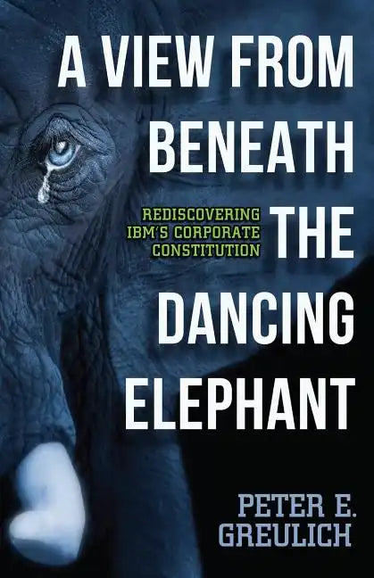A View from Beneath the Dancing Elephant: Rediscovering IBM's Corporate Constitution - Paperback