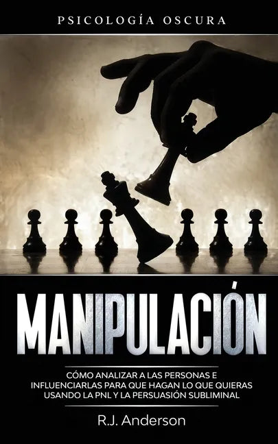 Manipulación: Psicología oscura - Cómo analizar a las personas e influenciarlas para que hagan lo que quieras usando la PNL y la persuasión subliminal - Paperback