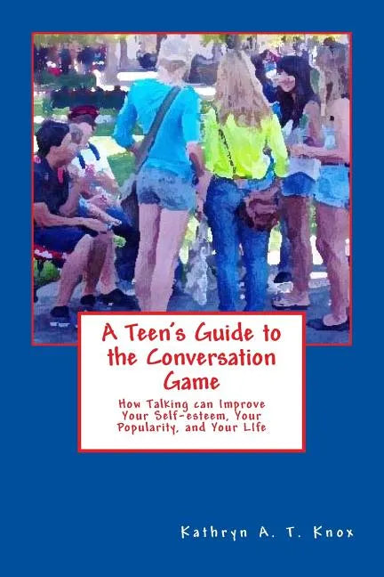 A Teen's Guide to the Conversation Game: How Talking Can Improve Your Popularity, Your Self-Esteem, and Your Life - Paperback