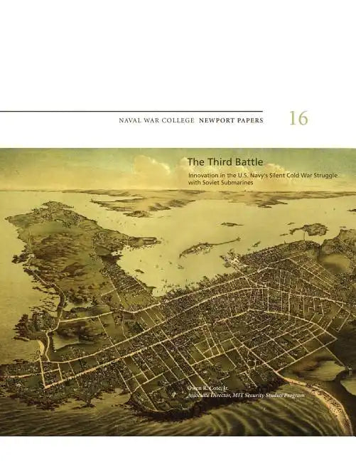 The Third Battle: Innovation in the U.S. Navy's Silent Cold War Struggle with Soviet Submarines: Naval War College Newport Papers 16 - Paperback