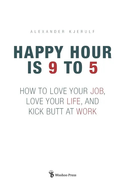 Happy Hour is 9 to 5: How to Love your Job, Love your Life, and Kick Butt at Work - Paperback