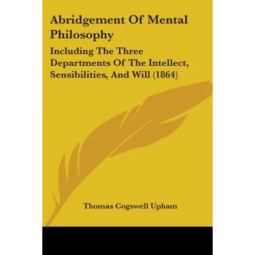 Abridgement Of Mental Philosophy: Including The Three Departments Of The Intellect, Sensibilities, And Will (1864) - Paperback