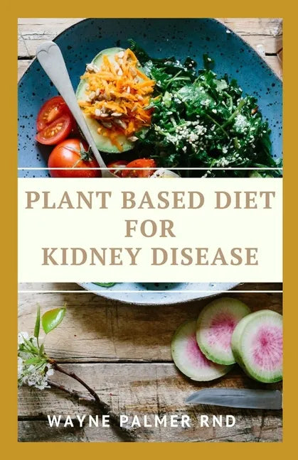 Plant Based Diet for Kidney Diseases: The Guide To Enlighten You On How To Preserve Your Kidney And Diseases - Paperback