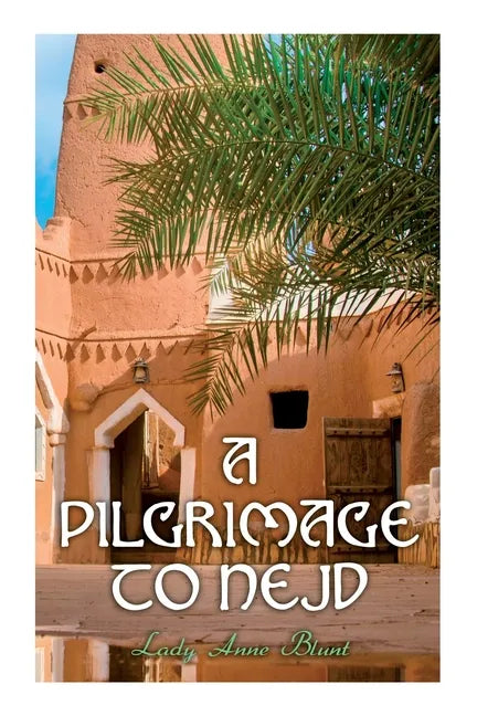 A Pilgrimage to Nejd: A Visit to the Court of the Arab Emir and Our Persian Campaign (Vol. 1&2) - Paperback