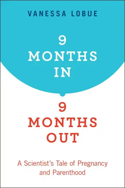 9 Months In, 9 Months Out: A Scientist's Tale of Pregnancy and Parenthood - Paperback