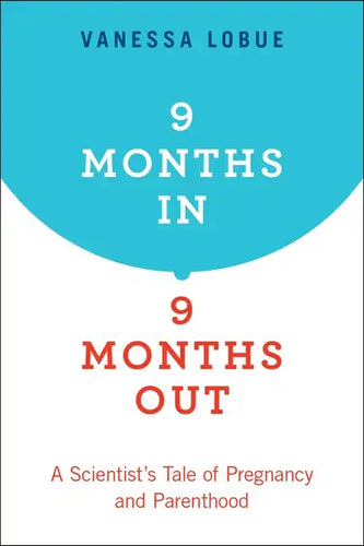 9 Months In, 9 Months Out: A Scientist's Tale of Pregnancy and Parenthood - Paperback
