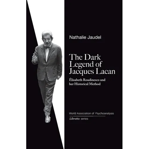 The Dark Legend of Jacques Lacan: Elisabeth Roudinesco & Her Historical Method - Paperback