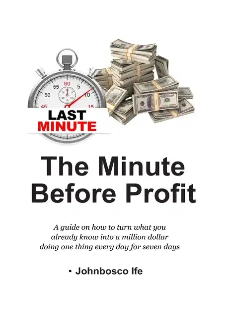 The Minute Before Profit: A guide on how to turn what you already know into a million dollar doing one thing every day for seven days - Paperback