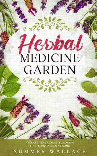 Herbal Medicine Garden: How to Grow 30 Healing Herbs at Home and How to Use Them - Paperback