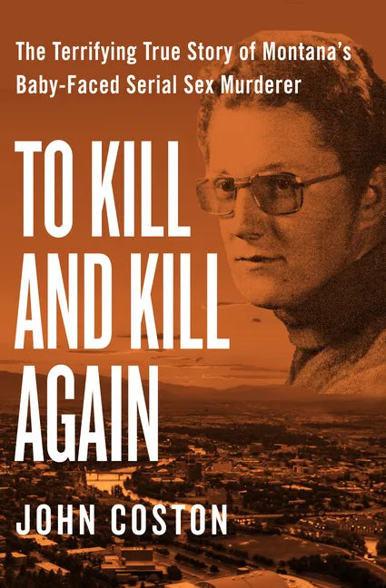 To Kill and Kill Again: The Terrifying True Story of Montana's Baby-Faced Serial Sex Murderer - Paperback