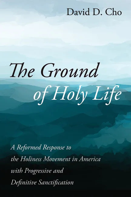 The Ground of Holy Life: A Reformed Response to the Holiness Movement in America with Progressive and Definitive Sanctification - Hardcover