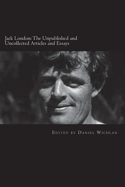 Jack London: The Unpublished and Uncollected Articles and Essays - Paperback