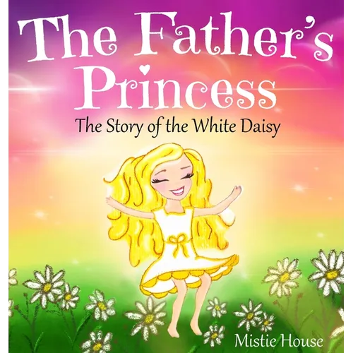 The Father's Princess: The Story of the White Daisy, New Edition (godly books for little girls, kids books about knowing Jesus, princess book - Hardcover