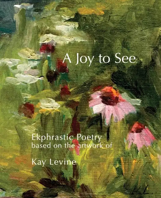 A Joy to See: Ekphrastic Poetry based on the artwork of Kay Levine - Paperback