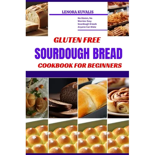 Gluten Free Sourdough Bread Cookbook for Beginners: No Gluten, No Worries: Easy Sourdough Breads Anyone Can Make - Paperback