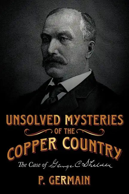 Unsolved Mysteries of the Copper Country: The Case of George C. Shelden - Paperback