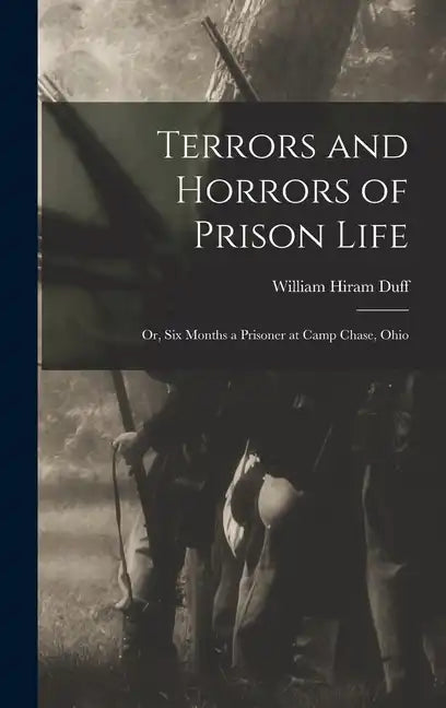 Terrors and Horrors of Prison Life; or, Six Months a Prisoner at Camp Chase, Ohio - Hardcover
