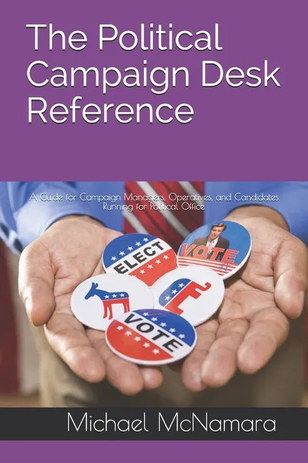 The Political Campaign Desk Reference: A Guide for Campaign Managers, Operatives, and Candidates Running for Political Office - Paperback