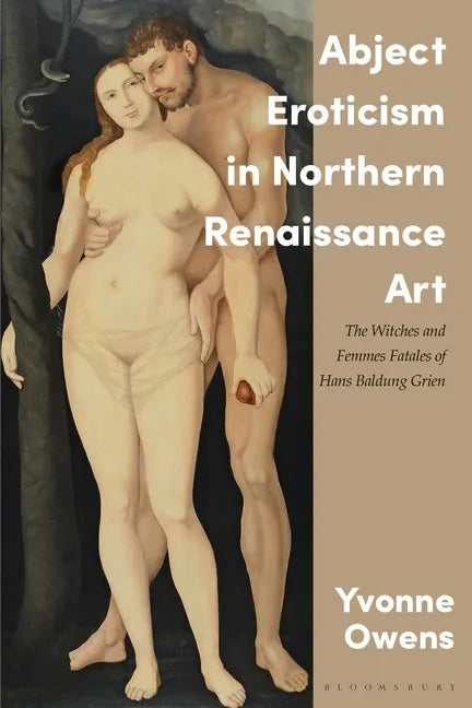 Abject Eroticism in Northern Renaissance Art: The Witches and Femmes Fatales of Hans Baldung Grien - Paperback