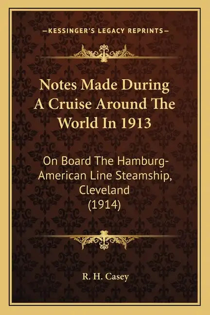 Notes Made During A Cruise Around The World In 1913: On Board The Hamburg-American Line Steamship, Cleveland (1914) - Paperback