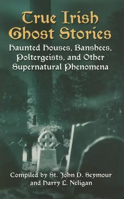 True Irish Ghost Stories: Haunted Houses, Banshees, Poltergeists, and Other Supernatural Phenomena - Paperback