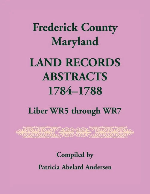 Frederick County, Maryland Land Records Abstracts, 1784-1788, Liber WR5 Through WR7 - Paperback