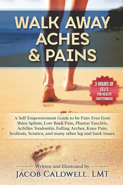 Walk Away Aches & Pains: A Self-Empowerment Guide to Be Pain-Free from Low Back Pain, Shin Splints, Sciatica, Achilles Tendonitis, Plantar Fasc - Paperback