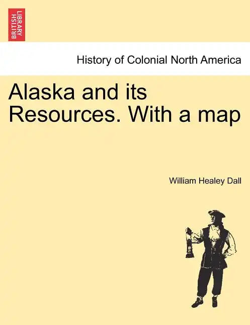Alaska and its Resources. With a map - Paperback