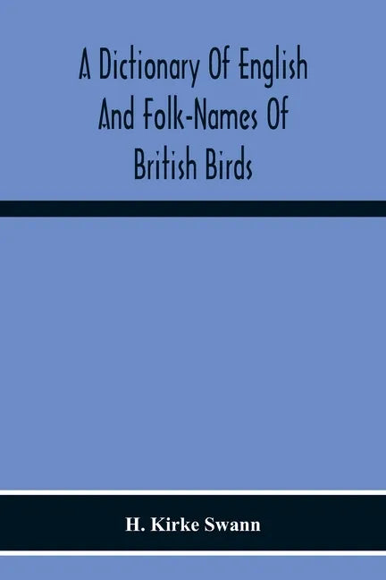 A Dictionary Of English And Folk-Names Of British Birds; With Their History, Meaning, And First Usage, And The Folk-Lore, Weather-Lore, Legends, Etc., - Paperback