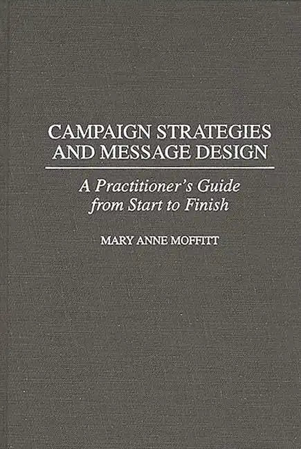 Campaign Strategies and Message Design: A Practitioner's Guide from Start to Finish - Hardcover