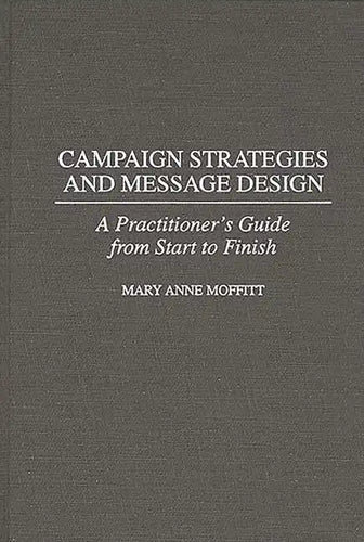 Campaign Strategies and Message Design: A Practitioner's Guide from Start to Finish - Hardcover