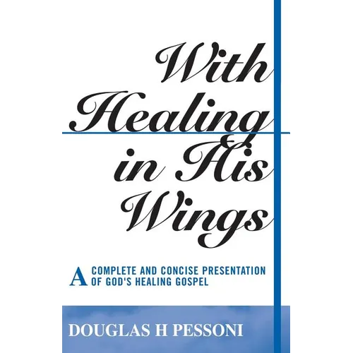 With Healing in His Wings: A Complete and Concise Presentation of God's Healing Gospel - Paperback