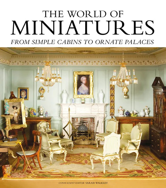 The World of Miniatures: From Simple Cabins to Ornate Palaces - Hardcover