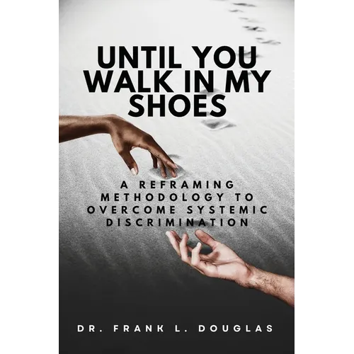 Until You Walk in My Shoes: A Reframing Methodology to Overcome Systemic Discrimination - Paperback