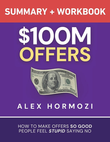 $100M Offers Summary and Workbook: How To Make Offers So Good People Feel Stupid Saying No - Paperback